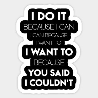 I Do It Because I Can I Can Because I Want To I Want To Because You Said I Couldn't Sticker